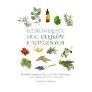 Uzdrawiająca moc olejków eterycznych: 50 olejków eterycznych oraz ich siły uzdrawiające i wspomagają - 15045604864ks.jpg