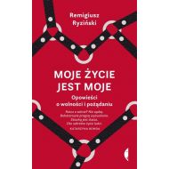 Moje życie jest moje: Opowieści o wolności i pożądaniu - 15812302608ks.jpg