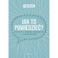 Jak to powiedzieć?: Rozmawiaj z odwagą, życzliwością i zaangażowaniem - 22472401427ks.jpg