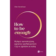 How to be enough: Wyłącz samokrytykę, ogranicz perfekcjonizm i żyj w zgodzie ze sobą - 58030b01597ks.jpg