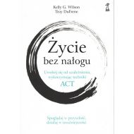 Życie bez nałogu. Uwolnij się od uzależnienia, wykorzystując techniki ACT - 93011a04864ks.jpg