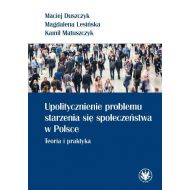 Upolitycznienie problemu starzenia się społeczeństwa w Polsce.: Teoria i praktyka - 95995401790ks.jpg