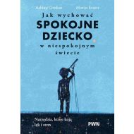 Jak wychować spokojne dziecko w niespokojnym świecie: Narzędzia, które koją lęk i stres - 98493b00100ks.jpg