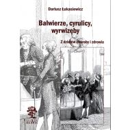 Balwierze, cyrulicy, wyrwizęby: Z dziejów choroby i zdrowia - 99294203143ks.jpg