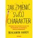 Jak zmienić swój charakter. Pozbądź się ograniczających przekonań i wymodeluj swoją osobowość