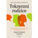 Toksyczni rodzice: Jak się uwolnić od bolesnej spuścizny i rozpocząć nowe życie